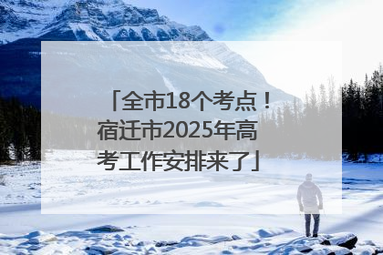全市18个考点！宿迁市2025年高考工作安排来了