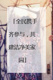 全民携手齐参与，共建洁净美家园