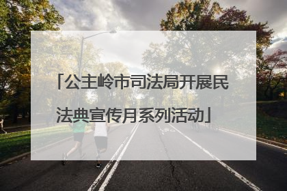 公主岭市司法局开展民法典宣传月系列活动