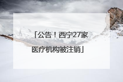 公告！西宁27家医疗机构被注销