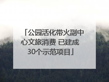 公园活化带火副中心文旅消费 已建成30个示范项目