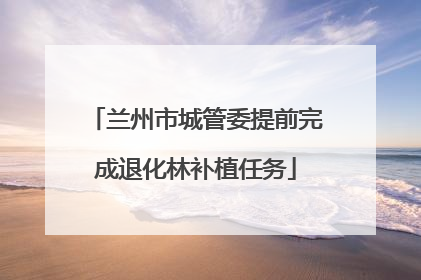 兰州市城管委提前完成退化林补植任务