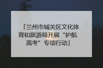 兰州市城关区文化体育和旅游局开展“护航高考”专项行动