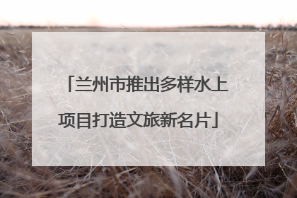 兰州市推出多样水上项目打造文旅新名片