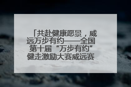 共赴健康愿景，威远万步有约——全国第十届“万步有约”健走激励大赛威远赛区启动仪式