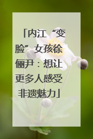 内江“变脸”女孩徐俪尹：想让更多人感受非遗魅力