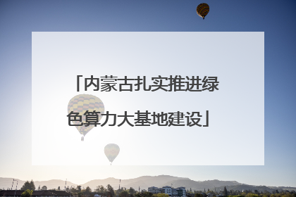 内蒙古扎实推进绿色算力大基地建设