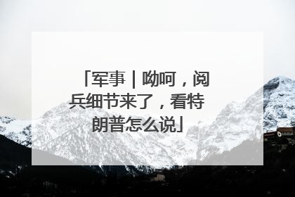 军事｜呦呵，阅兵细节来了，看特朗普怎么说