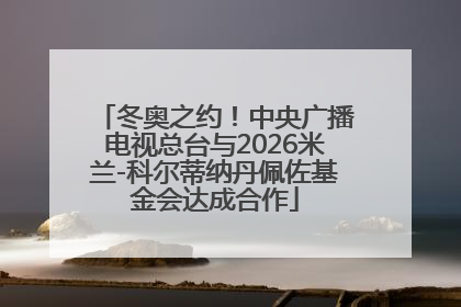 冬奥之约！中央广播电视总台与2026米兰-科尔蒂纳丹佩佐基金会达成合作