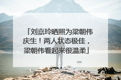 刘嘉玲晒照为梁朝伟庆生！两人状态极佳，梁朝伟看起来很温柔