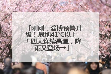刚刚，淄博预警升级！局地41℃以上！四天连续高温，降雨又登场→