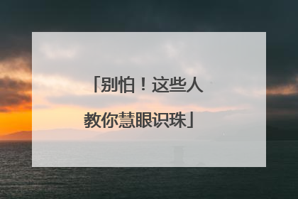 别怕！这些人教你慧眼识珠