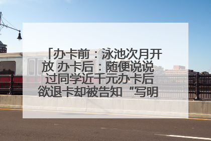 办卡前：泳池次月开放 办卡后：随便说说 过同学近千元办卡后欲退卡却被告知“写明不退不转”！