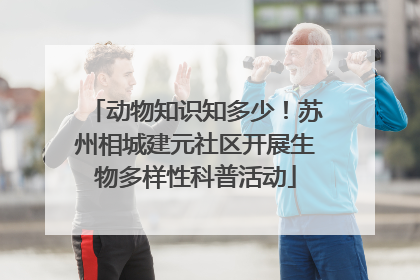 动物知识知多少！苏州相城建元社区开展生物多样性科普活动