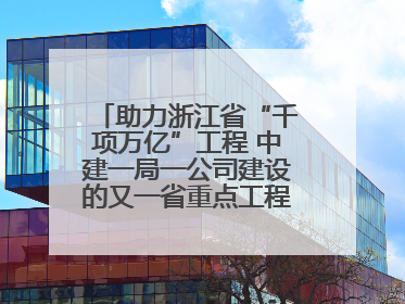 助力浙江省“千项万亿”工程 中建一局一公司建设的又一省重点工程竣工交付