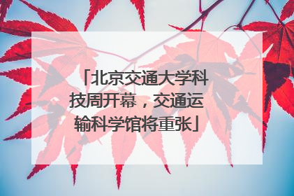 北京交通大学科技周开幕，交通运输科学馆将重张