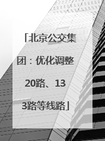 北京公交集团：优化调整20路、133路等线路