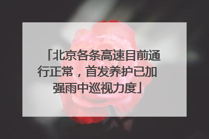 北京各条高速目前通行正常，首发养护已加强雨中巡视力度