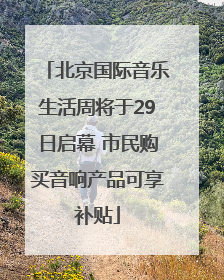 北京国际音乐生活周将于29日启幕 市民购买音响产品可享补贴
