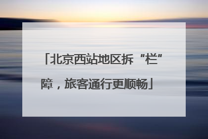 北京西站地区拆“栏”障，旅客通行更顺畅