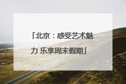 北京：感受艺术魅力 乐享周末假期