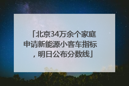 北京34万余个家庭申请新能源小客车指标，明日公布分数线