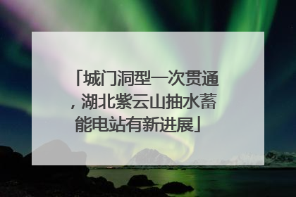 城门洞型一次贯通，湖北紫云山抽水蓄能电站有新进展
