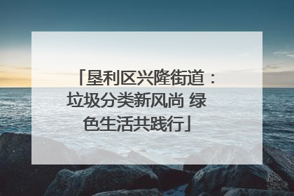 垦利区兴隆街道：垃圾分类新风尚 绿色生活共践行
