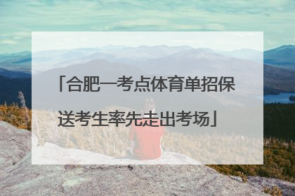 合肥一考点体育单招保送考生率先走出考场