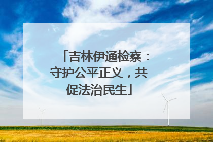 吉林伊通检察：守护公平正义，共促法治民生