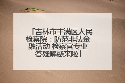 吉林市丰满区人民检察院：防范非法金融活动 检察官专业答疑解惑来啦