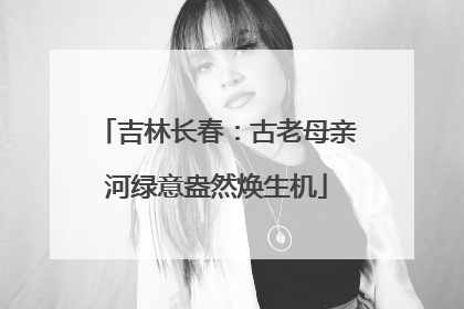 吉林长春：古老母亲河绿意盎然焕生机