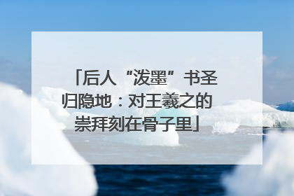 后人“泼墨”书圣归隐地：对王羲之的崇拜刻在骨子里