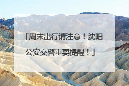 周末出行请注意！沈阳公安交警重要提醒！