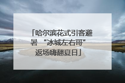 哈尔滨花式引客避暑 “冰城左右哥”返场嗨翻夏日