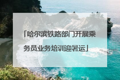 哈尔滨铁路部门开展乘务员业务培训迎暑运