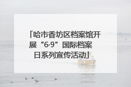 哈市香坊区档案馆开展“6·9”国际档案日系列宣传活动