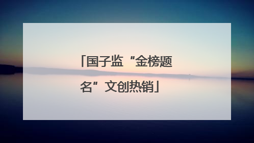国子监“金榜题名”文创热销