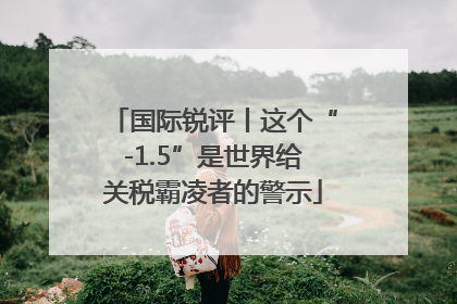 国际锐评丨这个“-1.5”是世界给关税霸凌者的警示