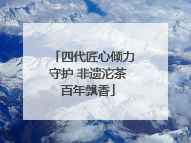 四代匠心倾力守护 非遗沱茶百年飘香