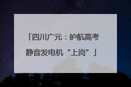 四川广元：护航高考 静音发电机“上岗”
