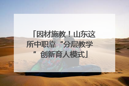 因材施教！山东这所中职靠“分层教学”创新育人模式