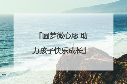 圆梦微心愿 助力孩子快乐成长