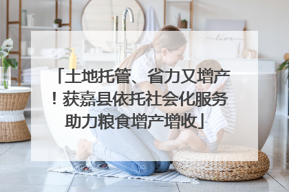 土地托管、省力又增产！获嘉县依托社会化服务助力粮食增产增收