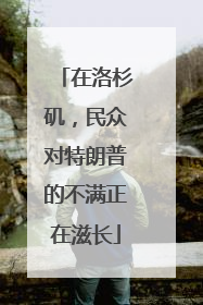 在洛杉矶，民众对特朗普的不满正在滋长