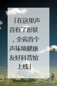 在这里声音有了形状，全省首个声环境健康友好科普馆上线