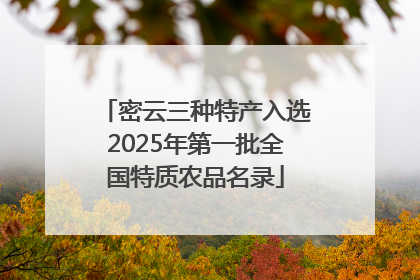 密云三种特产入选2025年第一批全国特质农品名录