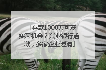 存款1000万可获实习机会？兴业银行道歉，多家企业澄清