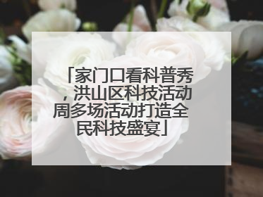 家门口看科普秀，洪山区科技活动周多场活动打造全民科技盛宴