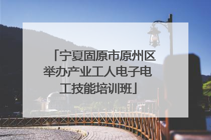 宁夏固原市原州区举办产业工人电子电工技能培训班